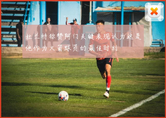 杜兰特称赞阿门关键表现认为这是他作为火箭球员的最佳时刻