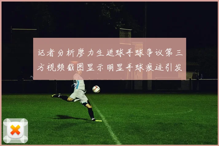 记者分析廖力生进球手球争议第三方视频截图显示明显手球痕迹引发热议