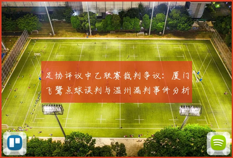 足协评议中乙联赛裁判争议：厦门飞鹭点球误判与温州漏判事件分析