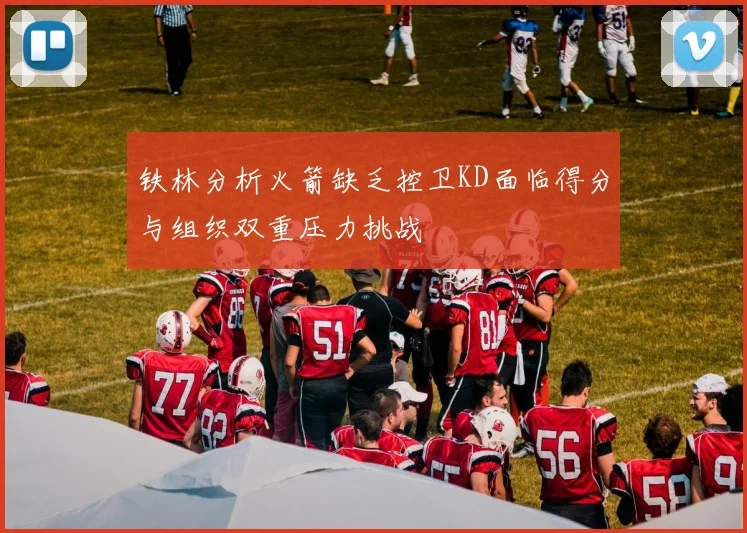 铁林分析火箭缺乏控卫KD面临得分与组织双重压力挑战