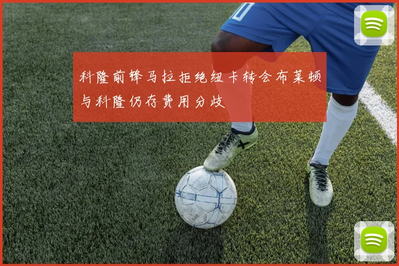科隆前锋马拉拒绝纽卡转会布莱顿与科隆仍存费用分歧