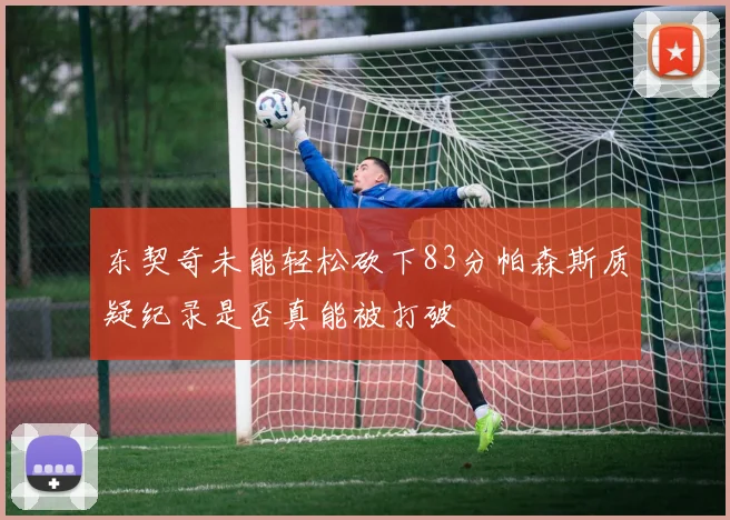 东契奇未能轻松砍下83分帕森斯质疑纪录是否真能被打破