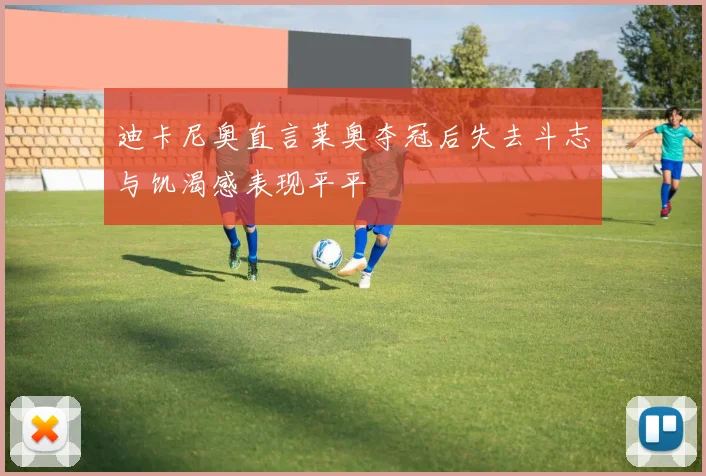 迪卡尼奥直言莱奥夺冠后失去斗志与饥渴感表现平平
